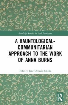 A Hauntological-Communitarian Approach to the Work of Anna Burns (Routledge Studies in Irish Literature)