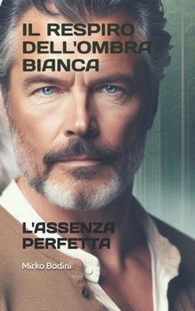 IL RESPIRO DELL'OMBRA BIANCA: L'ASSENZA PERFETTA (SOTTO LA LUNA DEL LUPO BIANCO) (Italian Edition)