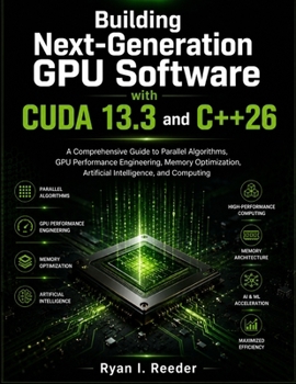 Paperback Building Next-Generation GPU Software with CUDA 13.3 and C++26: A Comprehensive Guide to Parallel Algorithms, GPU Performance Engineering, Memory Opti Book