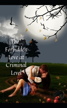 Paperback The Forbidden Love at Criminal Level: Where does Love start and end, as to the Law, to Morality? Book