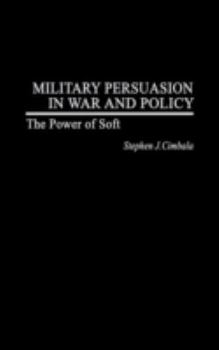 Hardcover Military Persuasion in War and Policy: The Power of Soft Book