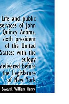 Life and Public Services of John Quincy Adams, Sixth President of the United States : With the Eulogy