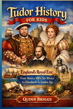 Tudor History for Kids: England’s Royal Era: From Henry VIII’s Six Wives to Elizabeth I’s Golden Age