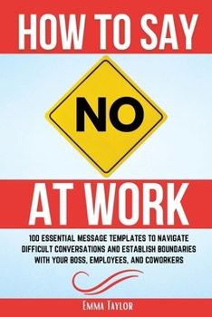 Paperback How to Say No at Work: 100 Essential Message Templates to Navigate Difficult Conversations and Establish Boundaries with Your Boss, Employees Book