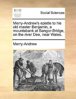 Paperback Merry-Andrew's Epistle to His Old Master Benjamin, a Mountebank at Bangor-Bridge, on the River Dee, Near Wales. Book