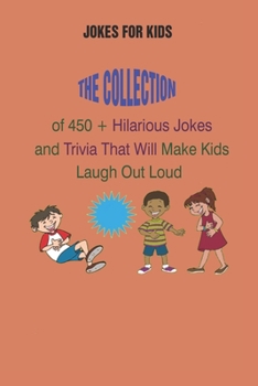 Jokes for Kids: The Collection of 450 + Hilarious Jokes and Trivia That Will Make Kids Laugh Out Loud