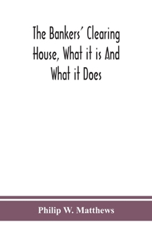 Hardcover The Bankers' Clearing House, What It Is And What It Does Book