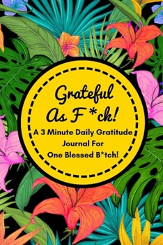 Paperback Grateful As F*ck! (A 3 Minute Gratitude Journal For One Blessed B*tch!): Funny Daily Gratitude Diary For Busy Grateful B*tches To Get Some More F*ckin Book