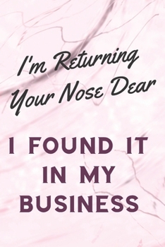 I'm Returning Your Nose Dear I Found It In My Business: Sassy,Irreverent,Sarcastic Quote Diary Snarky Meme Journal Blank Lined Book for Writing Doodling - Gift for Woman Co-Worker Boss Friend