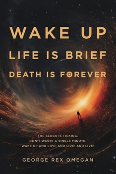 Paperback Wake Up, Life Is Brief, Death Is Forever: The clock is ticking, don't waste a single minute, wake up and live! Book