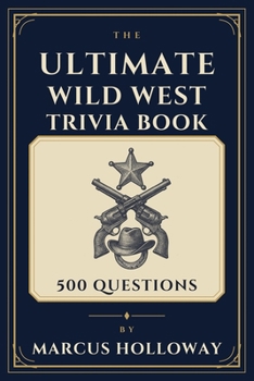 The Ultimate Wild West Trivia Book: 500 Questions on Cowboys, Outlaws, Lawmen, and the American Frontier (World History Trivia)