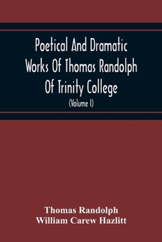 Paperback Poetical And Dramatic Works Of Thomas Randolph Of Trinity College, Combridge Now First Collected And Edited From The Early Copies And From Mss. With S Book