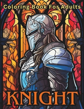 Knight Coloring Book For Adults: Stress Relief For Women Men Teens and Seniors Relaxation With 50 Unique Knight Designs