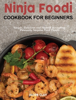 Hardcover Ninja Foodi Cookbook for Beginners: Simple, Delicious and Healthy Recipes to Pleasantly Surprise Your Family Book