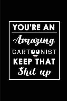 Paperback You're An Amazing Cartoonist. Keep That Shit Up.: Blank Lined Funny Cartoonist Journal Notebook Diary - Perfect Gag Birthday, Appreciation, Thanksgivi Book