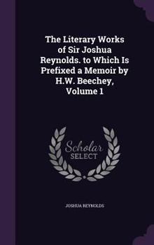 Hardcover The Literary Works of Sir Joshua Reynolds. to Which Is Prefixed a Memoir by H.W. Beechey, Volume 1 Book