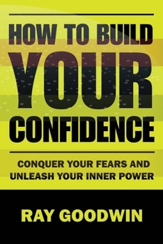 Paperback How To Build Your Confidence: Conquer Your Fears and Unleash Your Inner Power Book