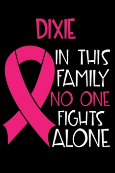 Paperback DIXIE In This Family No One Fights Alone: Personalized Name Notebook/Journal Gift For Women Fighting Breast Cancer. Cancer Survivor / Fighter Gift for Book