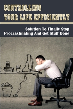 Paperback Controlling Your Life Efficiently: Solution To Finally Stop Procrastinating And Get Stuff Done: Effective Methods To Become More Productive In Life Book