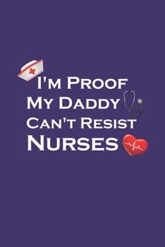I'm Proof My Daddy Can't Resist Nurses: College Ruled Journal Notebook. Beautiful Nurses Gift for Men Women Nursing Students and medical practitioners.