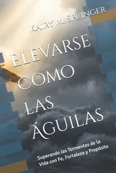 Elevarse Como las Águilas: Superando las Tormentas de la Vida con Fe, Fortaleza y Propósito (Spanish Edition)