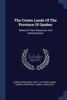Paperback The Crown Lands Of The Province Of Quebec: Notes On Their Resources And Administration Book