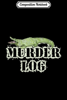 Composition Notebook: Funny Murder Log Alligator Alligator Lover gift  Journal/Notebook Blank Lined Ruled 6x9 100 Pages