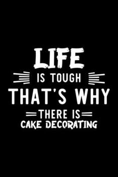 Life Is Tough That's Why There Is Cake Decorating: Cake Decorating Lover Journal | Great Christmas & Birthday Gift Idea for Cake Decorating Fan | Cake ... Decorating Fan Diary | 100 pages 6x9 inches