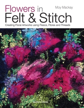 Paperback Flowers in Felt & Stitch: Creating Floral Artworks Using Fleece, Fibres and Threads Book