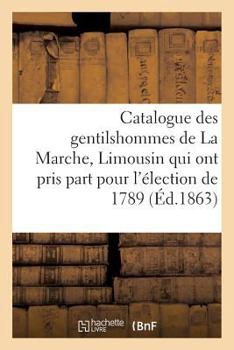 Paperback Catalogue Des Gentilshommes de la Marche, Limousin Qui Ont Pris Part Pour l'Élection de 1789. 1863 [French] Book