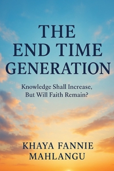 THE END TIME GENERATION: Knowledge Shall Increase, But Will Faith Remain?