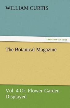 Paperback The Botanical Magazine, Vol. 4 Or, Flower-Garden Displayed Book