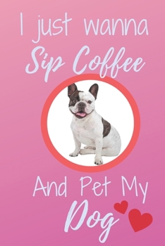 Paperback I Just Wanna Sip Coffee And Pet My Dog - Notebook Frenchie Bulldog Dog: signed Notebook/Journal Book to Write in, (6 x 9), 120 Pages Book