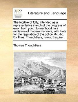 Paperback The Fugitive of Folly; Intended as a Representative Sketch of the Progress of Error, from Youth to Manhood: In a Miniature of Modern Manners, with Hin Book