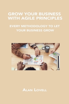 Paperback Grow Your Business with Agile Principles: Every Methodology to Let Your Business Grow Book