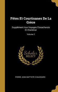 F�tes Et Courtisanes de la Gr�ce: Suppl�ment Aux Voyages d'Anacharsis Et d'Ant�nor; Volume 2