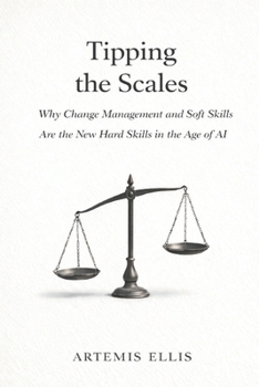 Tipping the Scales: Why Change Management and Soft Skills Are the New Hard Skills in the Age of AI (The Workplace Clarity Series)