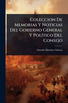Coleccion De Memorias Y Noticias Del Gobierno General Y PolÃ-tico Del Consejo (Spanish Edition)