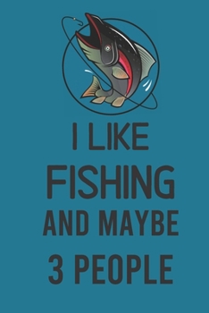 I Like Fishing And Maybe 3 People: Ultimate Log Book Fishing Journal For Journaling | Diary Notebook For Kids, Boys, Men, Fisherman Women Gifts For ... trip Paperback cover 121 pages, 6 x 9 inches