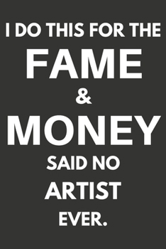 I Do This For The Fame & Money Said No Artist Ever: Gifts For Artists Blank Lined Notebooks, Journals, Planners and Diaries to Write In | Artists Gift Ideas