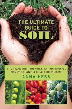 Paperback The Ultimate Guide to Soil: The Real Dirt on Cultivating Crops, Compost, and a Healthier Home Book