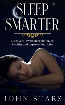 Paperback Sleep Smarter: Discover How to Sleep Better, Be Healthy and Improve Your Life Book