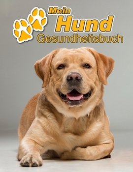 Mein Hund Gesundheitsbuch: Labrador Retriever - 109 Seiten, 22cm x 28cm ca. A4 - Notizbuch zum Ausf�llen f�r Impfungen, Tierarztbesuche, Medikamentenverabreichung etc. f�r Hundebesitzer - Eintragbuch