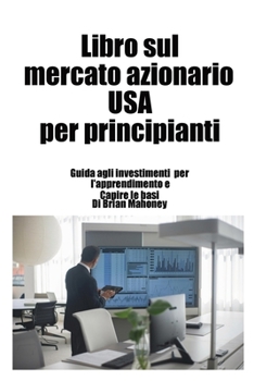 Paperback Libro sul mercato azionario USA per principianti: Guida agli investimenti per l'apprendimento e Capire le basi [Italian] Book
