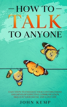 Paperback How to Talk to Anyone: Easy Steps to Enhance Your Conversations and Develop Effective Communication Skills In Your Social and Love Life Book