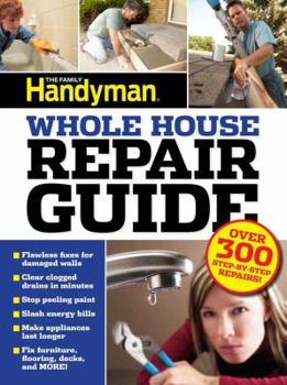 The Family Handyman Whole House Repair Guide: Over 300 Step-by-Step Repairs!