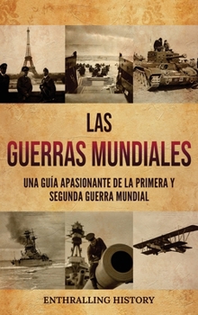 Las Guerras Mundiales: Una guía apasionante de la Primera y Segunda Guerra Mundial (Spanish Edition)