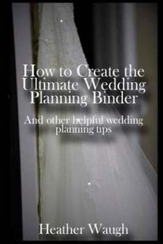 Paperback How to Create the Ultimate Wedding Planning Binder: And other helpful wedding planning tips Book