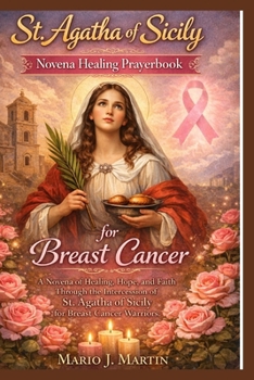 ST. AGATHA OF SICILY NOVENA HEALING PRAYRBOOK FOR BREAST CANCER.: A Novena of Healing, Hope, and Faith Through the Intercession of St. Agatha of Sicily for Breast Cancer Warriors.