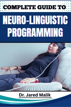 Paperback Complete Guide to Neuro-Linguistic Programming: Unlock The Power Of Transformational Communication, Behavior Modification, And Mindset Mastery For Per Book
